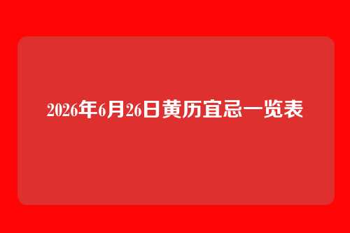 2026年6月26日黄历宜忌一览表