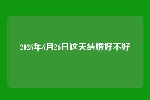 2026年6月26日这天结婚好不好