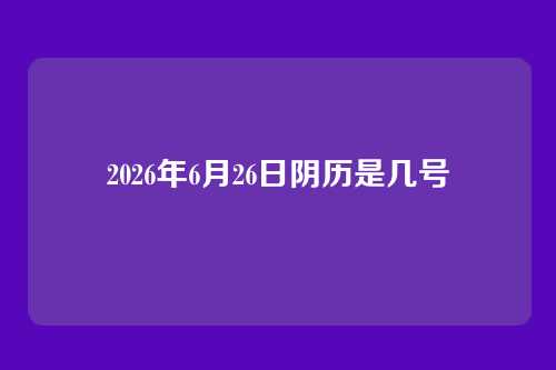 2026年6月26日阴历是几号
