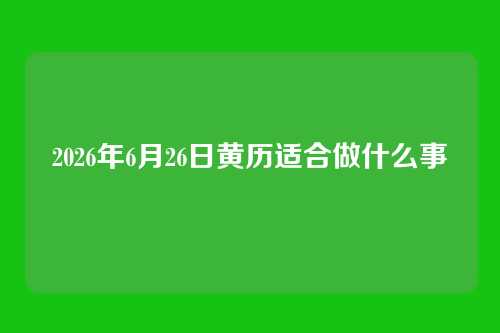 2026年6月26日黄历适合做什么事