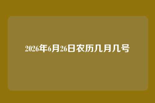 2026年6月26日农历几月几号