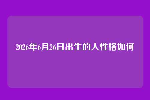 2026年6月26日出生的人性格如何