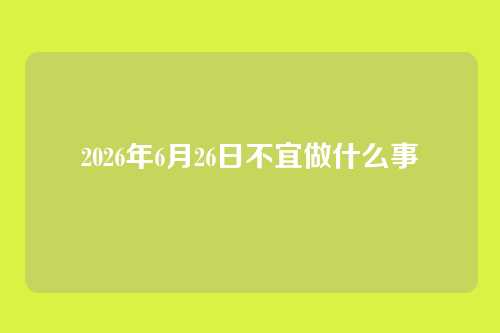 2026年6月26日不宜做什么事