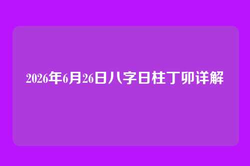 2026年6月26日八字日柱丁卯详解