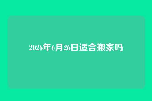 2026年6月26日适合搬家吗