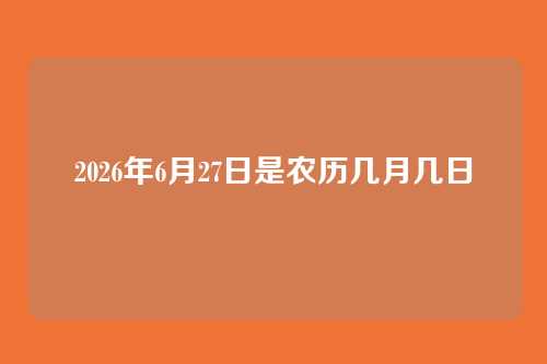 2026年6月27日是农历几月几日