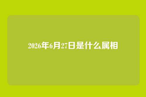 2026年6月27日是什么属相