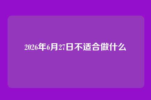 2026年6月27日不适合做什么