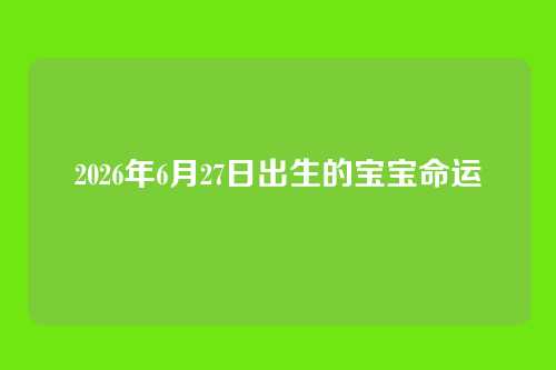 2026年6月27日出生的宝宝命运