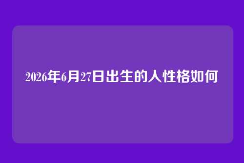 2026年6月27日出生的人性格如何