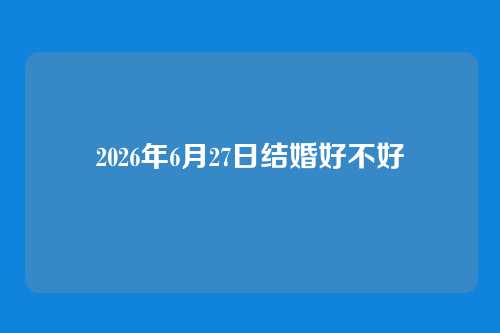 2026年6月27日结婚好不好