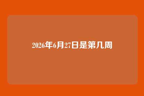 2026年6月27日是第几周