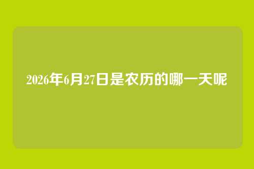 2026年6月27日是农历的哪一天呢