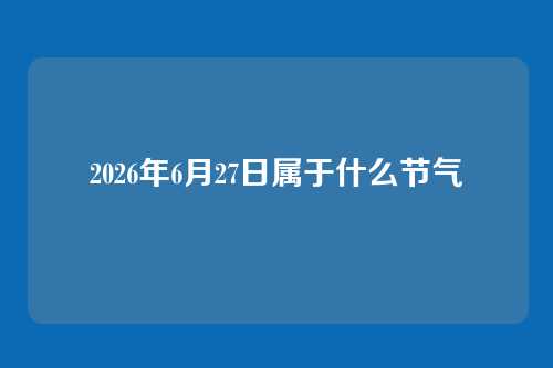 2026年6月27日属于什么节气