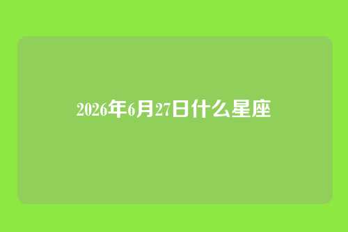 2026年6月27日什么星座
