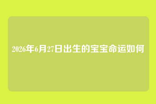 2026年6月27日出生的宝宝命运如何
