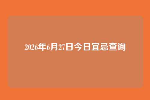 2026年6月27日今日宜忌查询
