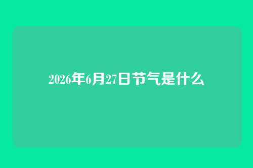 2026年6月27日节气是什么