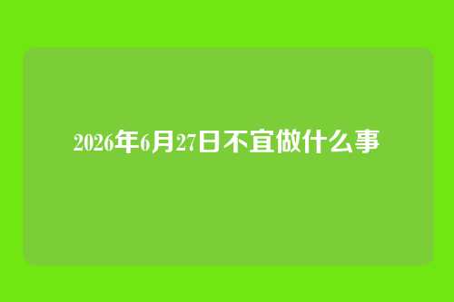 2026年6月27日不宜做什么事