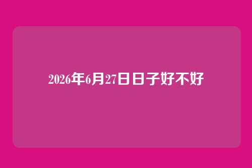 2026年6月27日日子好不好