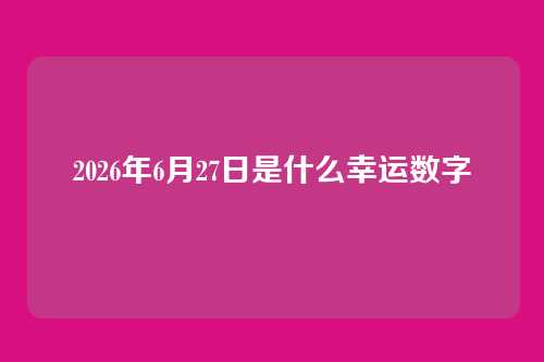 2026年6月27日是什么幸运数字