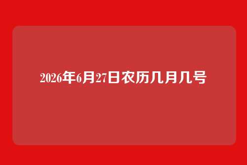 2026年6月27日农历几月几号