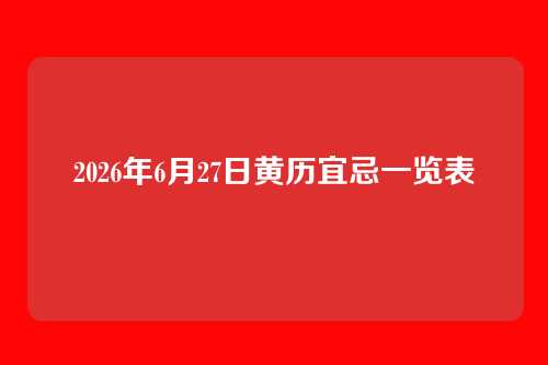 2026年6月27日黄历宜忌一览表