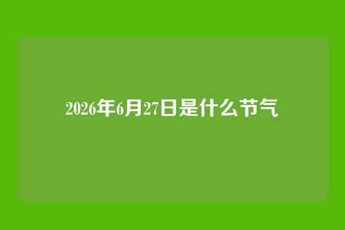 2026年6月27日是什么节气