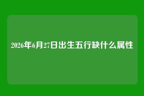 2026年6月27日出生五行缺什么属性