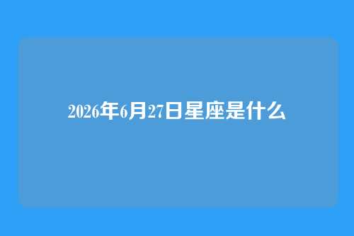 2026年6月27日星座是什么