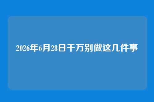 2026年6月28日千万别做这几件事