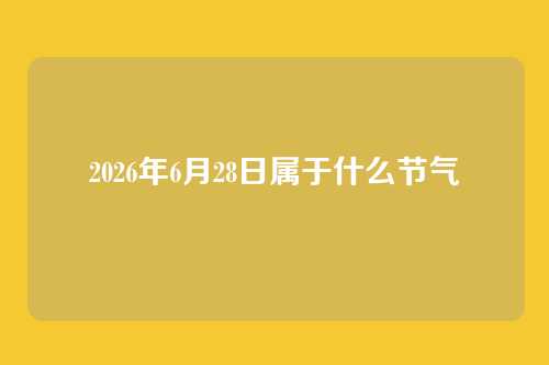 2026年6月28日属于什么节气