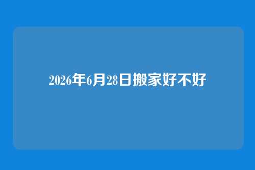 2026年6月28日搬家好不好
