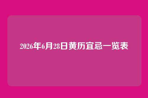 2026年6月28日黄历宜忌一览表
