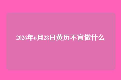 2026年6月28日黄历不宜做什么