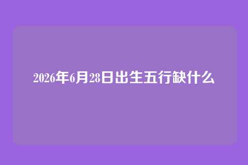 2026年6月28日出生五行缺什么