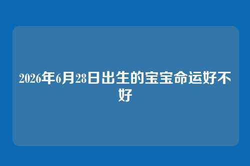 2026年6月28日出生的宝宝命运好不好