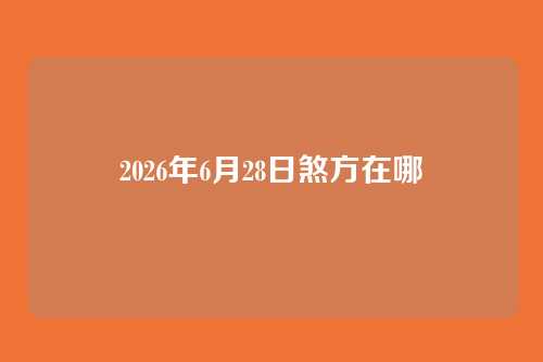 2026年6月28日煞方在哪
