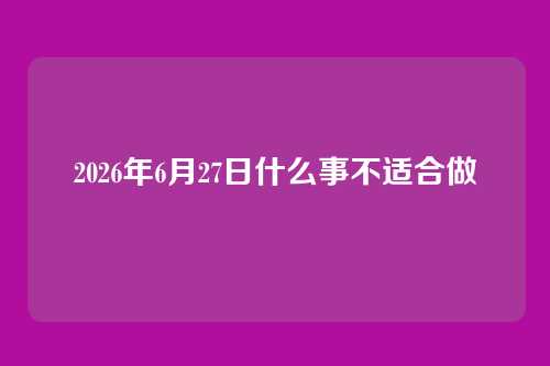 2026年6月27日什么事不适合做