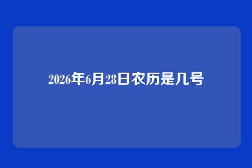 2026年6月28日农历是几号