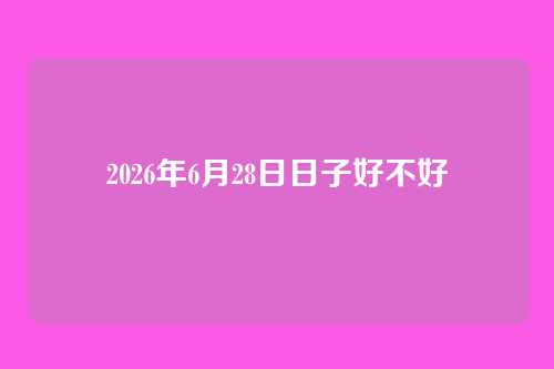 2026年6月28日日子好不好