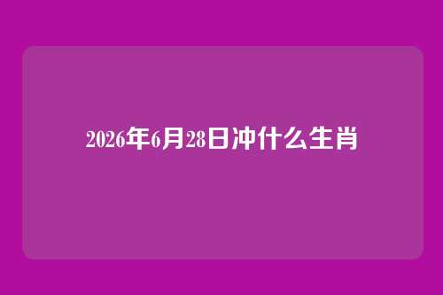2026年6月28日冲什么生肖