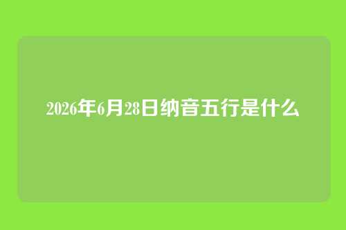 2026年6月28日纳音五行是什么