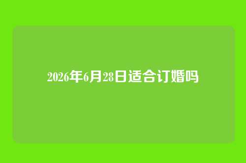 2026年6月28日适合订婚吗