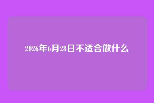 2026年6月28日不适合做什么