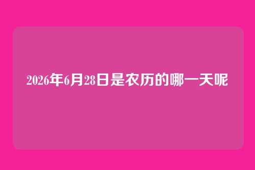 2026年6月28日是农历的哪一天呢