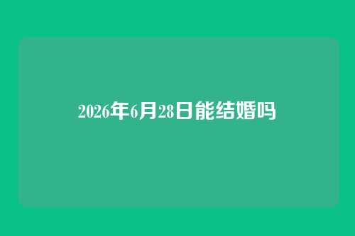 2026年6月28日能结婚吗