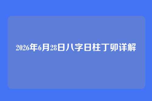 2026年6月28日八字日柱丁卯详解