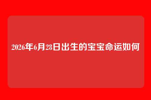 2026年6月28日出生的宝宝命运如何