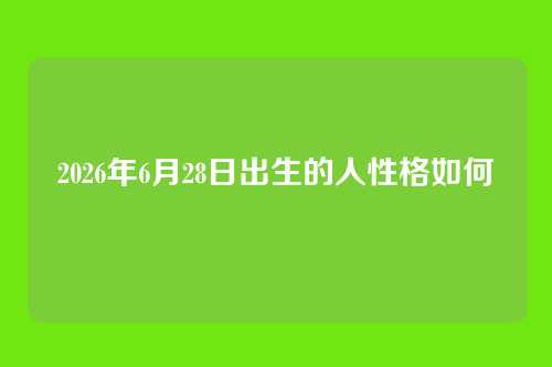 2026年6月28日出生的人性格如何